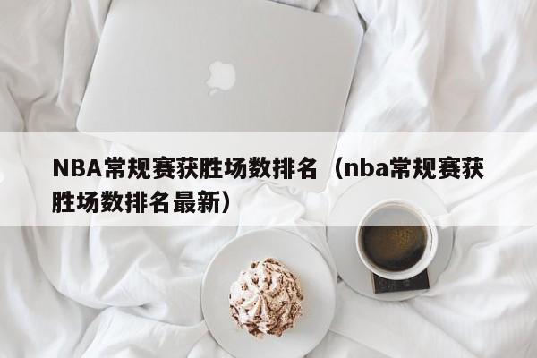 NBA常规赛获胜场数排名（nba常规赛获胜场数排名最新）