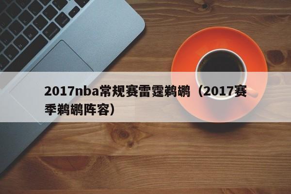 2017nba常规赛雷霆鹈鹕（2017赛季鹈鹕阵容）