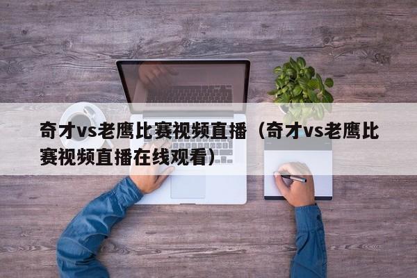 奇才vs老鹰比赛视频直播（奇才vs老鹰比赛视频直播在线观看）