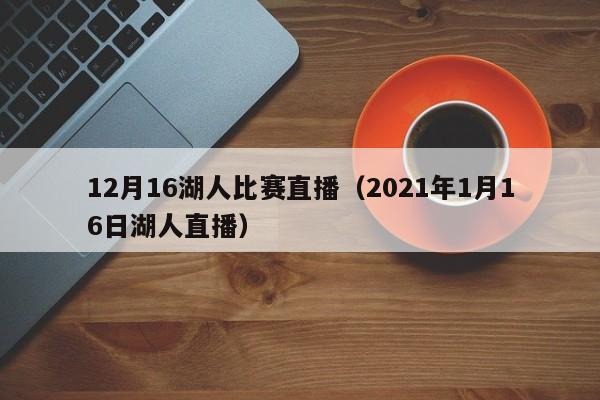 12月16湖人比赛直播（2021年1月16日湖人直播）