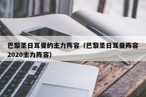 巴黎圣日耳曼的主力阵容（巴黎圣日耳曼阵容2020主力阵容）