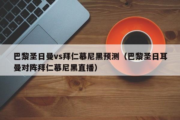 巴黎圣日曼vs拜仁慕尼黑预测（巴黎圣日耳曼对阵拜仁慕尼黑直播）