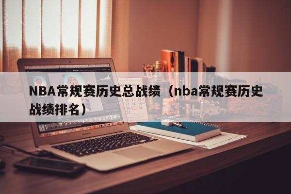 NBA常规赛历史总战绩（nba常规赛历史战绩排名）