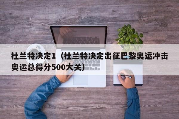 杜兰特决定1（杜兰特决定出征巴黎奥运冲击奥运总得分500大关）