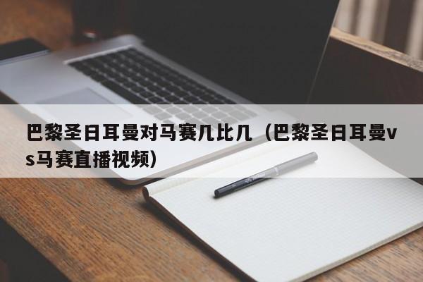 巴黎圣日耳曼对马赛几比几（巴黎圣日耳曼vs马赛直播视频）