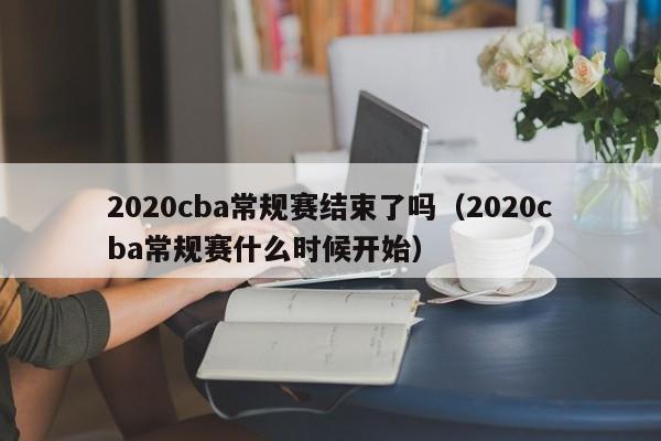 2020cba常规赛结束了吗（2020cba常规赛什么时候开始）