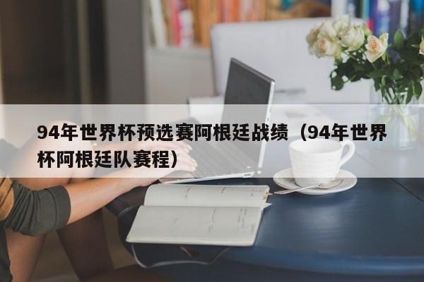 94年世界杯预选赛阿根廷战绩（94年世界杯阿根廷队赛程）