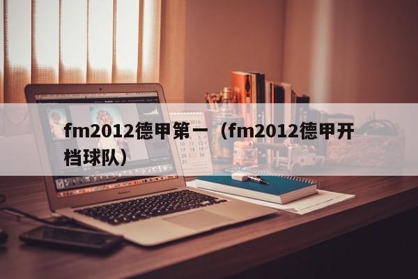 fm2012德甲第一（fm2012德甲开档球队）