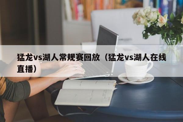 猛龙vs湖人常规赛回放（猛龙vs湖人在线直播）