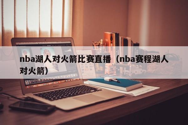 nba湖人对火箭比赛直播（nba赛程湖人对火箭）