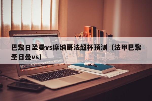 巴黎日圣曼vs摩纳哥法超杯预测（法甲巴黎圣日曼vs）