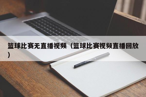 篮球比赛无直播视频（篮球比赛视频直播回放）