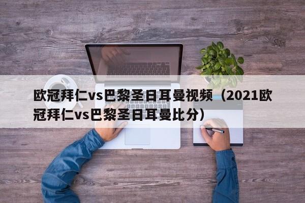 欧冠拜仁vs巴黎圣日耳曼视频（2021欧冠拜仁vs巴黎圣日耳曼比分）