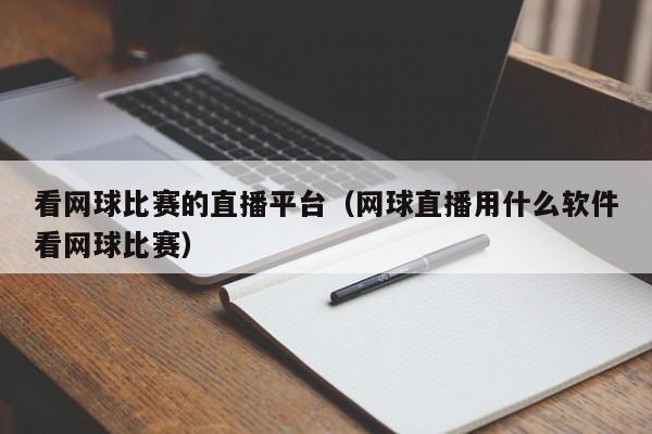 看网球比赛的直播平台（网球直播用什么软件看网球比赛）