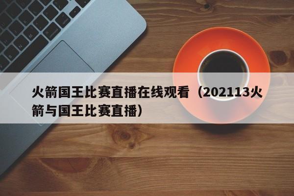 火箭国王比赛直播在线观看（202113火箭与国王比赛直播）