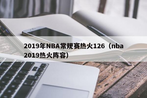 2019年NBA常规赛热火126（nba2019热火阵容）