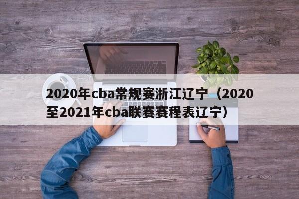 2020年cba常规赛浙江辽宁（2020至2021年cba联赛赛程表辽宁）