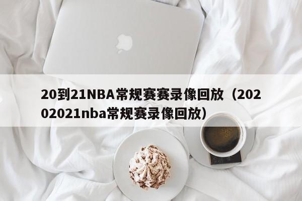 20到21NBA常规赛赛录像回放（20202021nba常规赛录像回放）