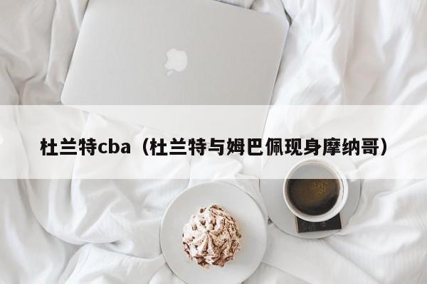 杜兰特cba（杜兰特与姆巴佩现身摩纳哥）