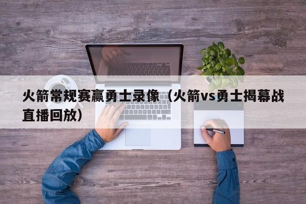 火箭常规赛赢勇士录像（火箭vs勇士揭幕战直播回放）