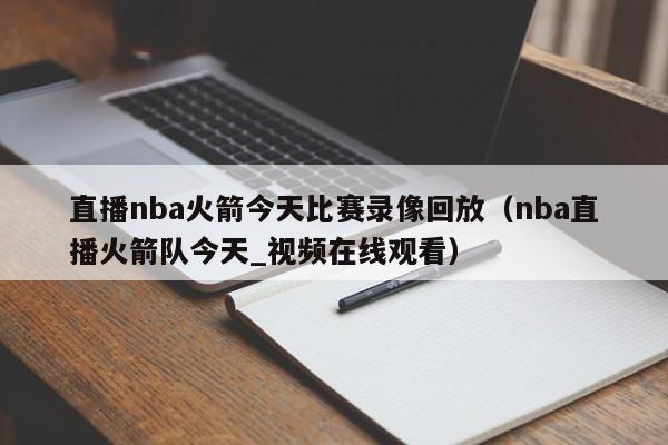 直播nba火箭今天比赛录像回放（nba直播火箭队今天_视频在线观看）