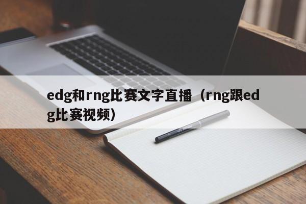 edg和rng比赛文字直播（rng跟edg比赛视频）