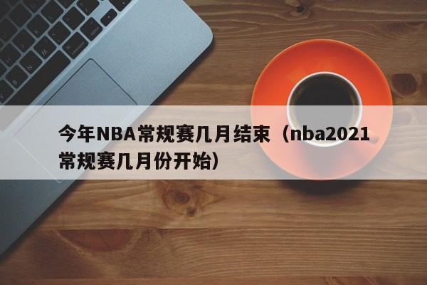 今年NBA常规赛几月结束（nba2021常规赛几月份开始）