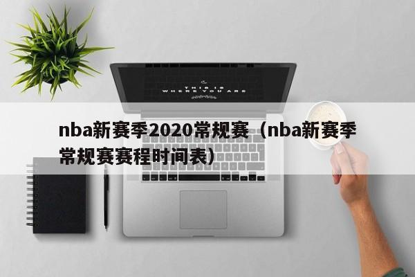 nba新赛季2020常规赛（nba新赛季常规赛赛程时间表）