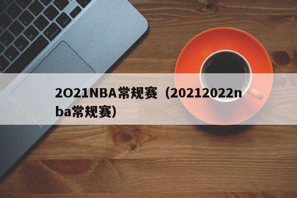 2O21NBA常规赛（20212022nba常规赛）