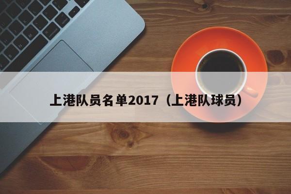 上港队员名单2017（上港队球员）