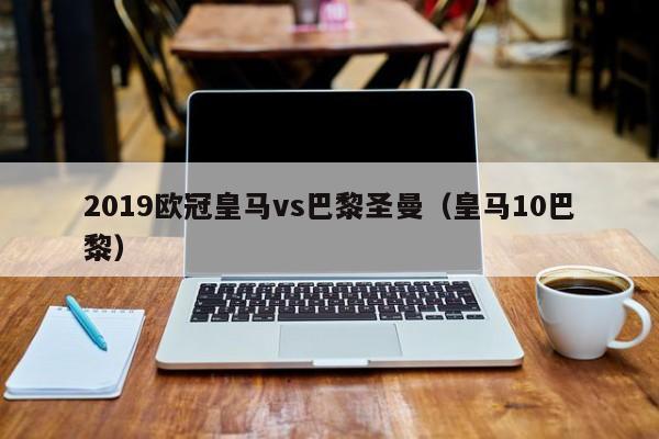 2019欧冠皇马vs巴黎圣曼（皇马10巴黎）