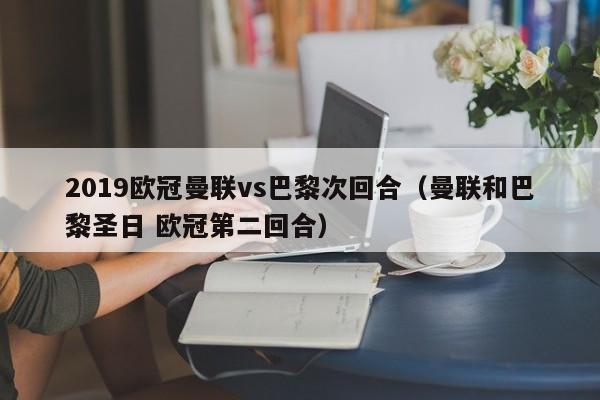 2019欧冠曼联vs巴黎次回合（曼联和巴黎圣日 欧冠第二回合）