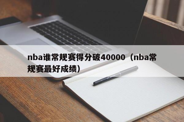 nba谁常规赛得分破40000（nba常规赛最好成绩）