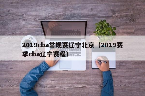 2019cba常规赛辽宁北京（2019赛季cba辽宁赛程）