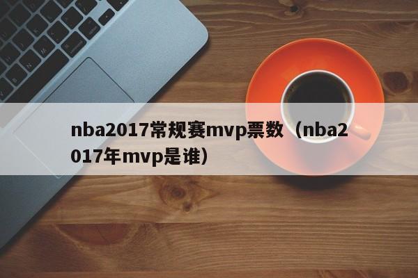 nba2017常规赛mvp票数（nba2017年mvp是谁）