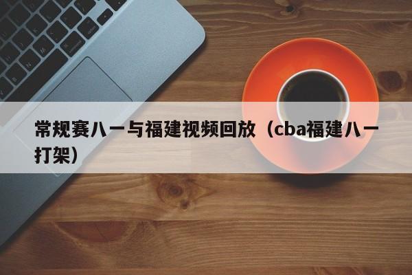 常规赛八一与福建视频回放（cba福建八一打架）