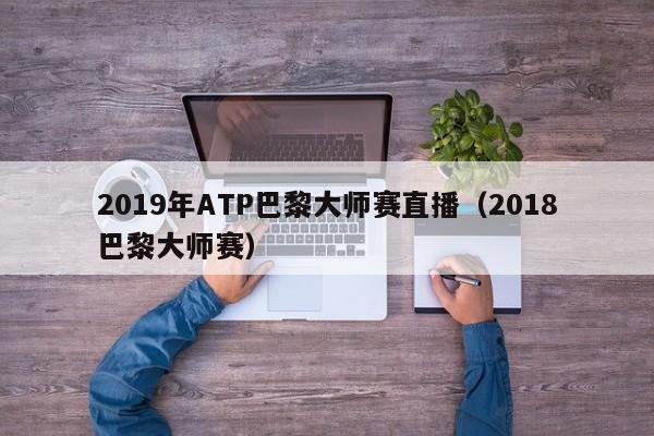 2019年ATP巴黎大师赛直播（2018巴黎大师赛）