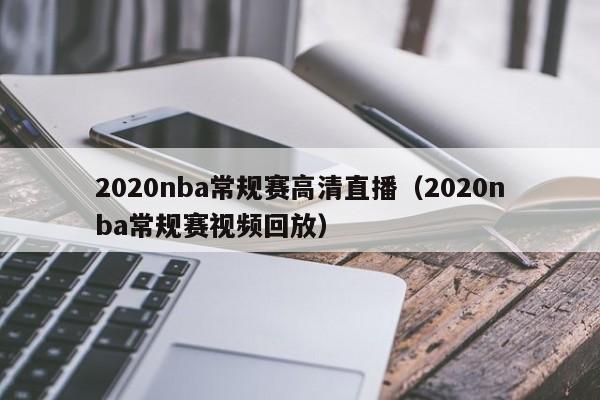 2020nba常规赛高清直播（2020nba常规赛视频回放）