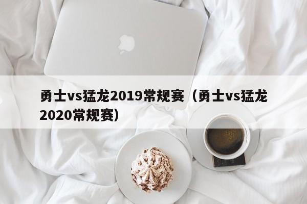 勇士vs猛龙2019常规赛（勇士vs猛龙2020常规赛）