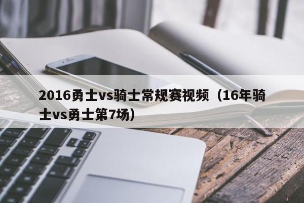 2016勇士vs骑士常规赛视频（16年骑士vs勇士第7场）