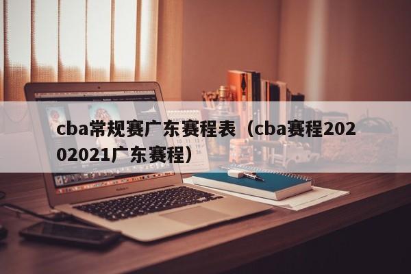 cba常规赛广东赛程表（cba赛程20202021广东赛程）