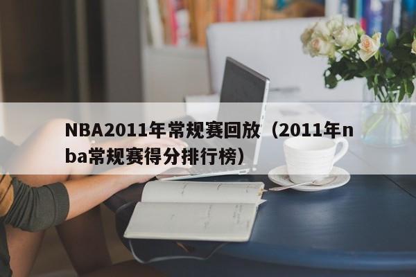 NBA2011年常规赛回放（2011年nba常规赛得分排行榜）