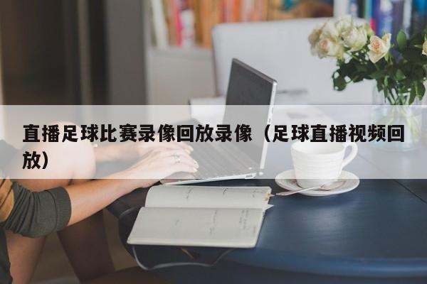 直播足球比赛录像回放录像（足球直播视频回放）