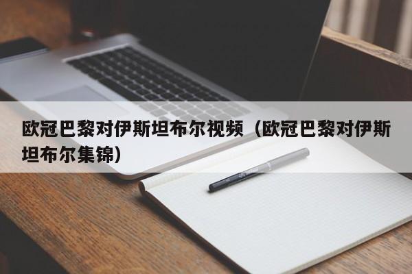 欧冠巴黎对伊斯坦布尔视频（欧冠巴黎对伊斯坦布尔集锦）