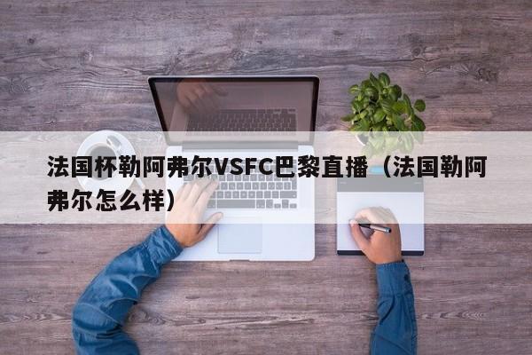 法国杯勒阿弗尔VSFC巴黎直播（法国勒阿弗尔怎么样）