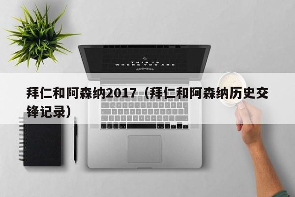 拜仁和阿森纳2017（拜仁和阿森纳历史交锋记录）