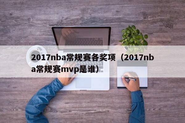 2017nba常规赛各奖项（2017nba常规赛mvp是谁）