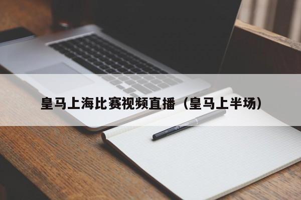 皇马上海比赛视频直播（皇马上半场）