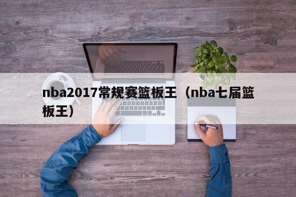 nba2017常规赛篮板王（nba七届篮板王）