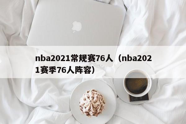 nba2021常规赛76人（nba2021赛季76人阵容）